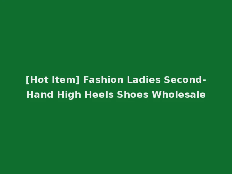 [Hot Item] Fashion Ladies Second-Hand High Heels Shoes Wholesale