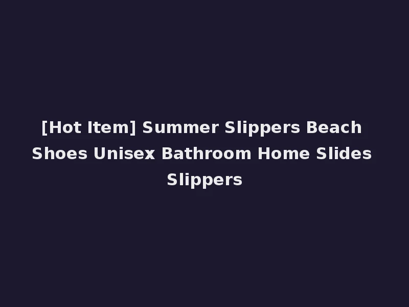 [Hot Item] Summer Slippers Beach Shoes Unisex Bathroom Home Slides Slippers