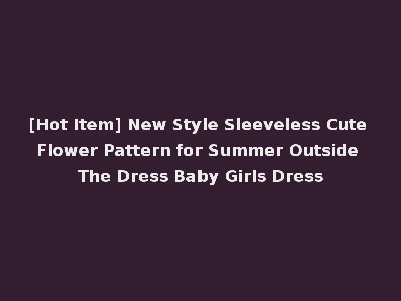 [Hot Item] New Style Sleeveless Cute Flower Pattern for Summer Outside The Dress Baby Girls Dress