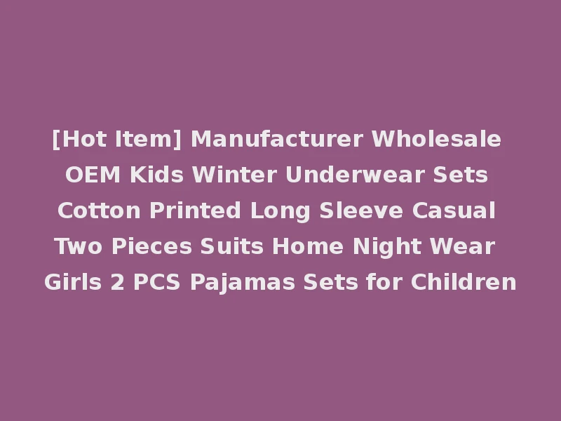 [Hot Item] Manufacturer Wholesale OEM Kids Winter Underwear Sets Cotton Printed Long Sleeve Casual Two Pieces Suits Home Night Wear Girls 2 PCS Pajamas Sets for Children