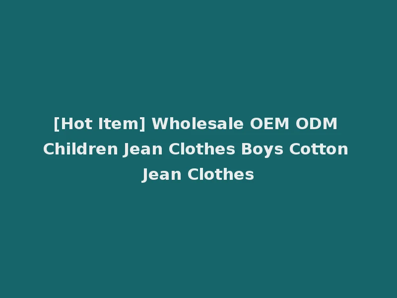 [Hot Item] Wholesale OEM ODM Children Jean Clothes Boys Cotton Jean Clothes