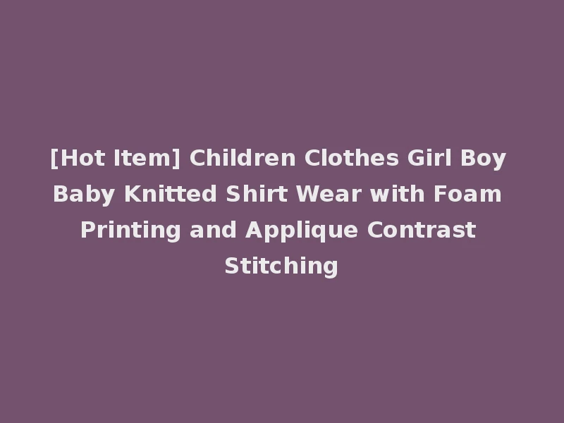 [Hot Item] Children Clothes Girl Boy Baby Knitted Shirt Wear with Foam Printing and Applique Contrast Stitching