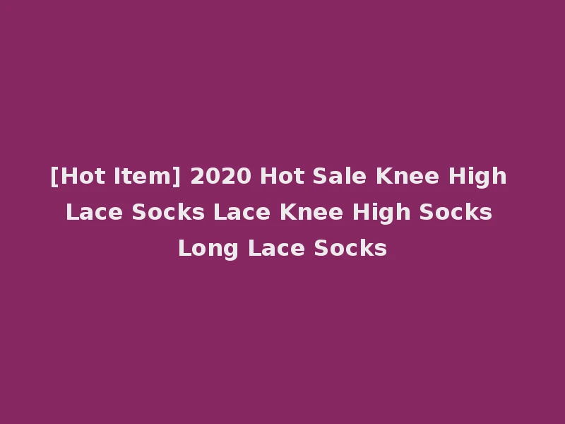 [Hot Item] 2020 Hot Sale Knee High Lace Socks Lace Knee High Socks Long Lace Socks
