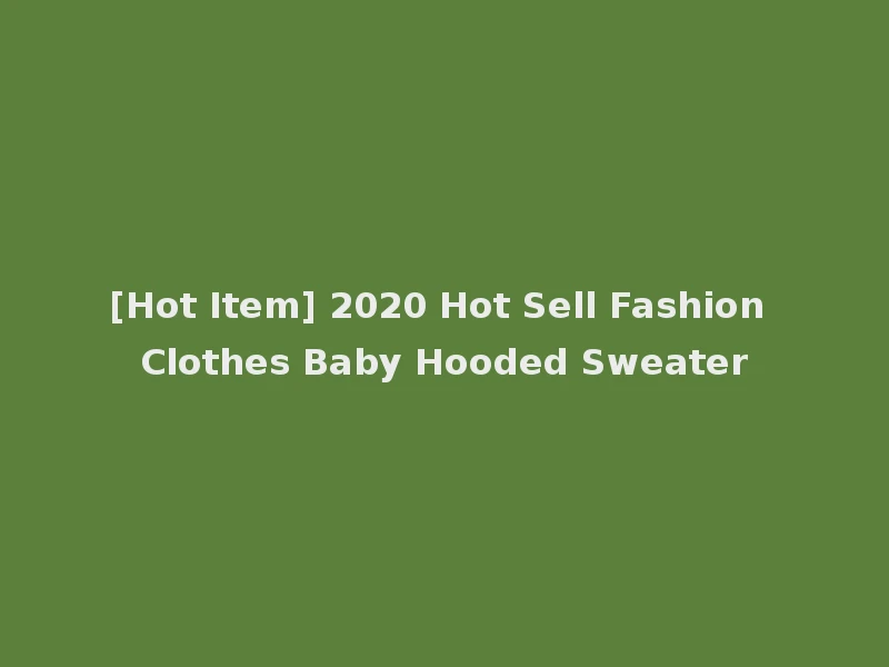 [Hot Item] 2020 Hot Sell Fashion Clothes Baby Hooded Sweater
