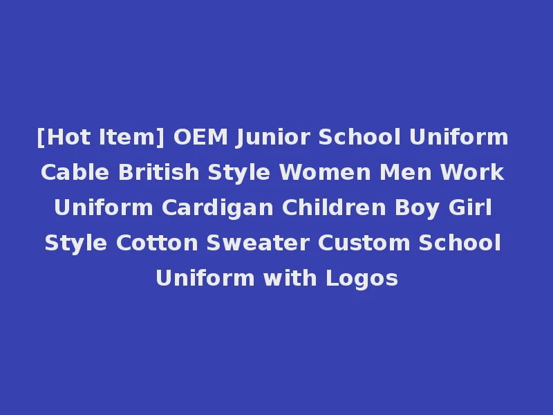 [Hot Item] OEM Junior School Uniform Cable British Style Women Men Work Uniform Cardigan Children Boy Girl Style Cotton Sweater Custom School Uniform with Logos