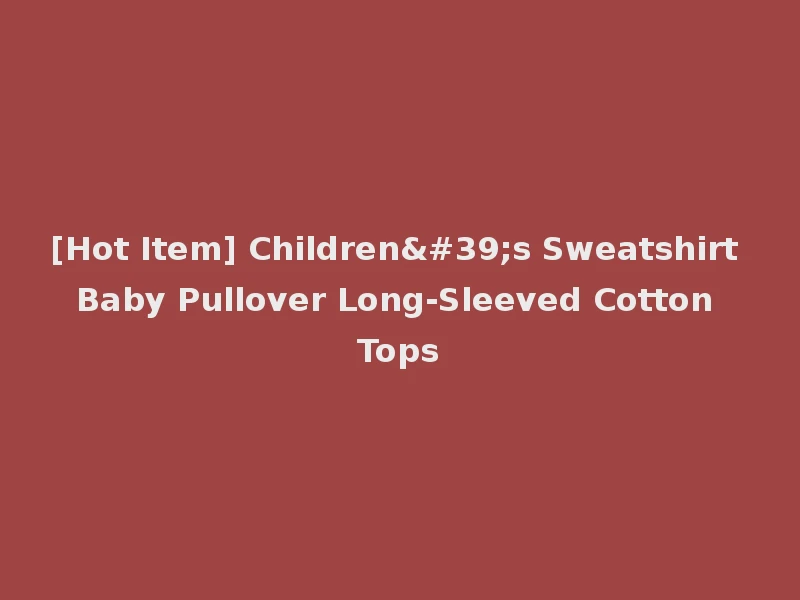 [Hot Item] Children's Sweatshirt Baby Pullover Long-Sleeved Cotton Tops