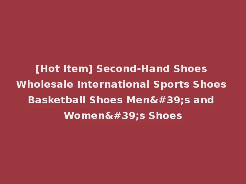 [Hot Item] Second-Hand Shoes Wholesale International Sports Shoes Basketball Shoes Men's and Women's Shoes