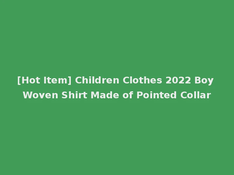 [Hot Item] Children Clothes 2022 Boy Woven Shirt Made of Pointed Collar