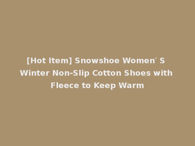 [Hot Item] Snowshoe Women′ S Winter Non-Slip Cotton Shoes with Fleece to Keep Warm