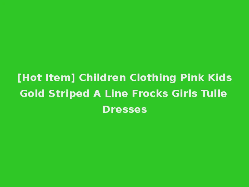 [Hot Item] Children Clothing Pink Kids Gold Striped A Line Frocks Girls Tulle Dresses