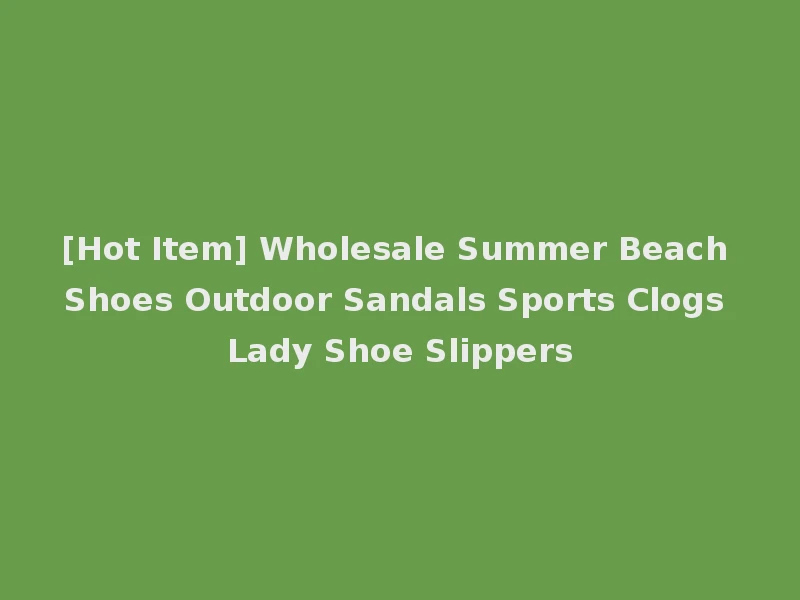 [Hot Item] Wholesale Summer Beach Shoes Outdoor Sandals Sports Clogs Lady Shoe Slippers