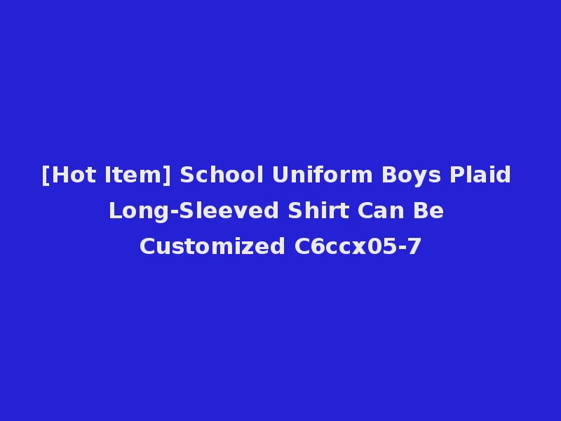[Hot Item] School Uniform Boys Plaid Long-Sleeved Shirt Can Be Customized C6ccx05-7