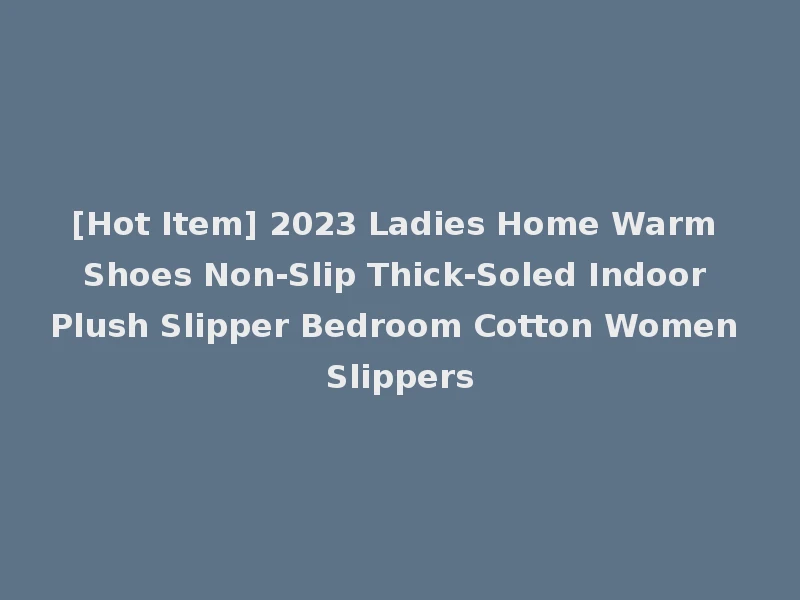 [Hot Item] 2023 Ladies Home Warm Shoes Non-Slip Thick-Soled Indoor Plush Slipper Bedroom Cotton Women Slippers