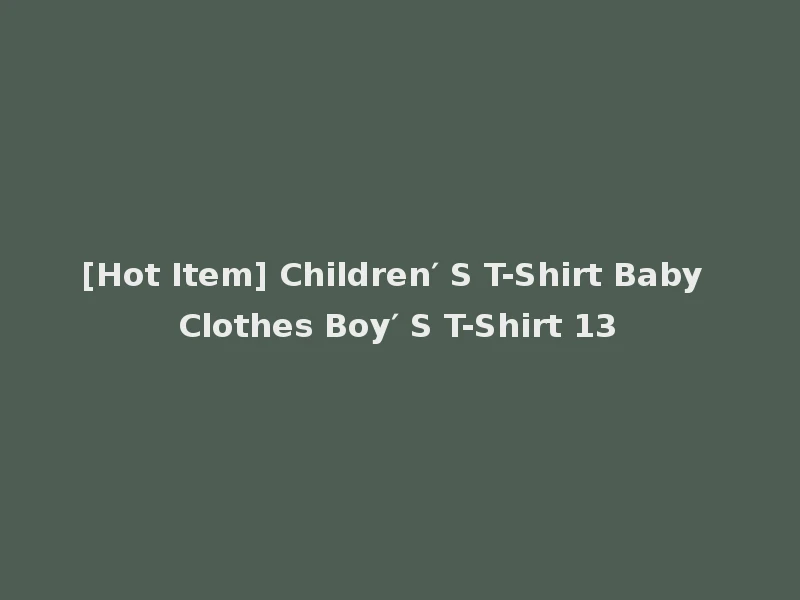 [Hot Item] Children′ S T-Shirt Baby Clothes Boy′ S T-Shirt 13