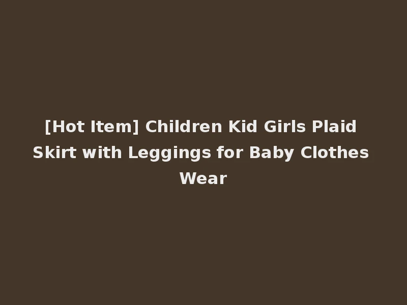 [Hot Item] Children Kid Girls Plaid Skirt with Leggings for Baby Clothes Wear
