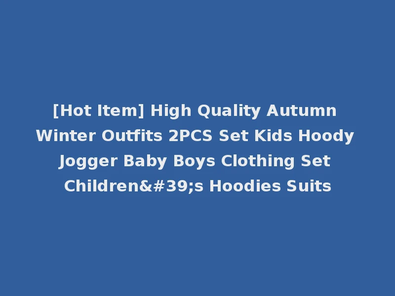 [Hot Item] High Quality Autumn Winter Outfits 2PCS Set Kids Hoody Jogger Baby Boys Clothing Set Children's Hoodies Suits