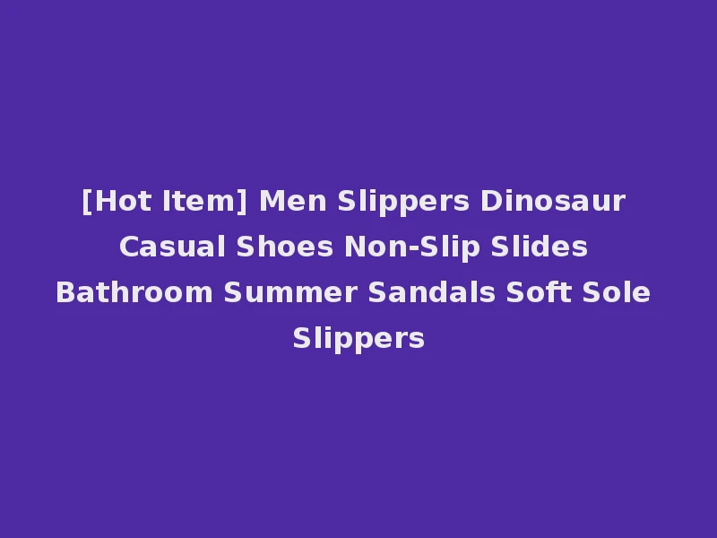 [Hot Item] Men Slippers Dinosaur Casual Shoes Non-Slip Slides Bathroom Summer Sandals Soft Sole Slippers