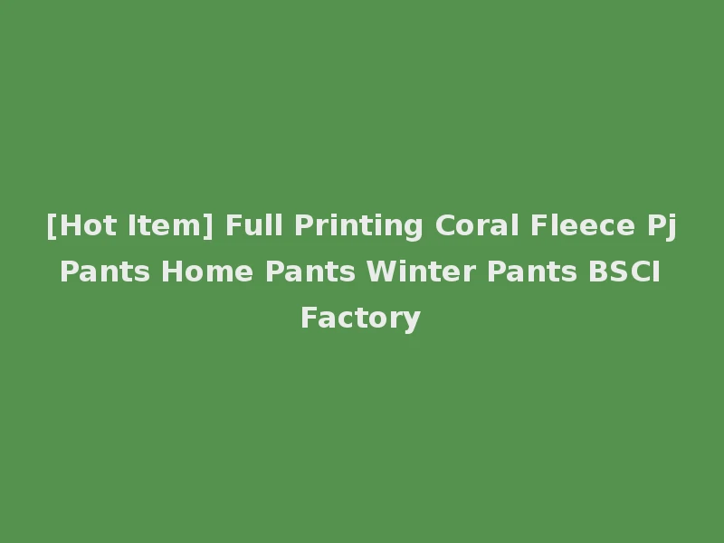 [Hot Item] Full Printing Coral Fleece Pj Pants Home Pants Winter Pants BSCI Factory