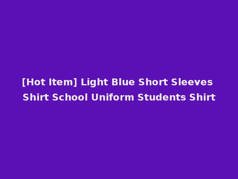 [Hot Item] Light Blue Short Sleeves Shirt School Uniform Students Shirt