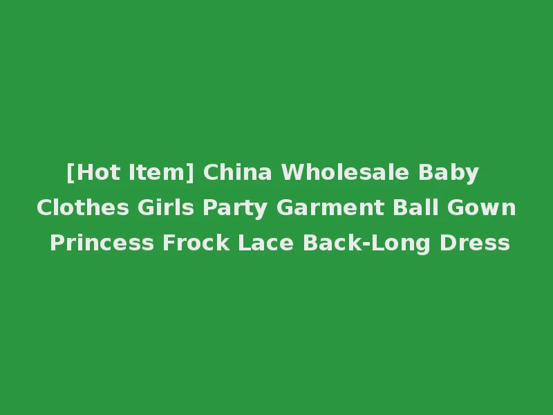 [Hot Item] China Wholesale Baby Clothes Girls Party Garment Ball Gown Princess Frock Lace Back-Long Dress