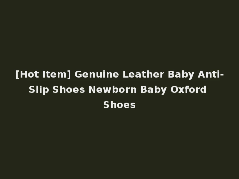[Hot Item] Genuine Leather Baby Anti-Slip Shoes Newborn Baby Oxford Shoes