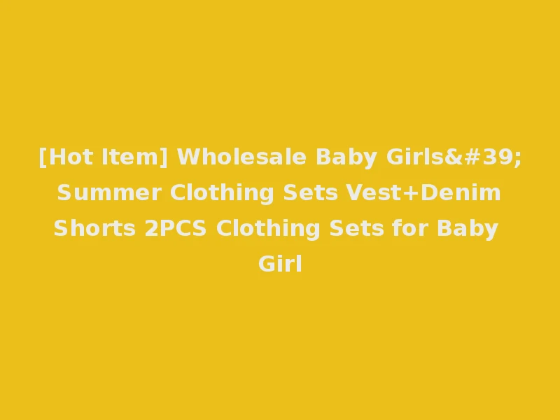 [Hot Item] Wholesale Baby Girls' Summer Clothing Sets Vest+Denim Shorts 2PCS Clothing Sets for Baby Girl