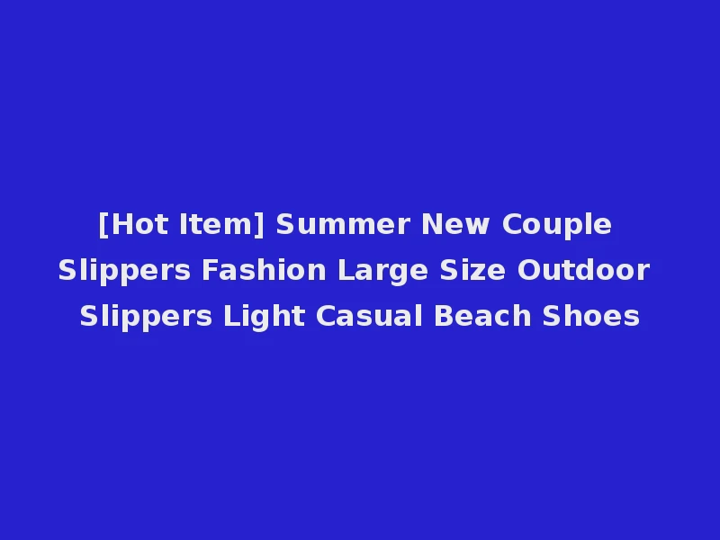 [Hot Item] Summer New Couple Slippers Fashion Large Size Outdoor Slippers Light Casual Beach Shoes