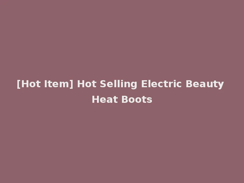 [Hot Item] Hot Selling Electric Beauty Heat Boots