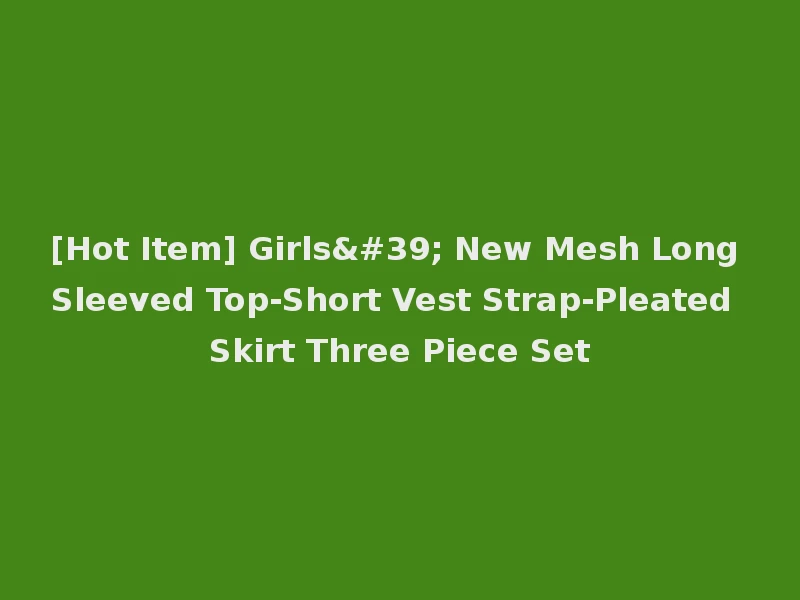 [Hot Item] Girls' New Mesh Long Sleeved Top-Short Vest Strap-Pleated Skirt Three Piece Set