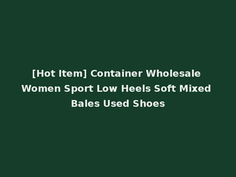 [Hot Item] Container Wholesale Women Sport Low Heels Soft Mixed Bales Used Shoes