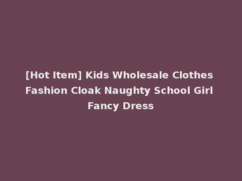 [Hot Item] Kids Wholesale Clothes Fashion Cloak Naughty School Girl Fancy Dress