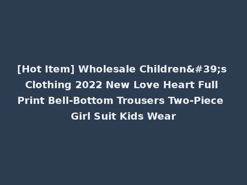 [Hot Item] Wholesale Children's Clothing 2022 New Love Heart Full Print Bell-Bottom Trousers Two-Piece Girl Suit Kids Wear