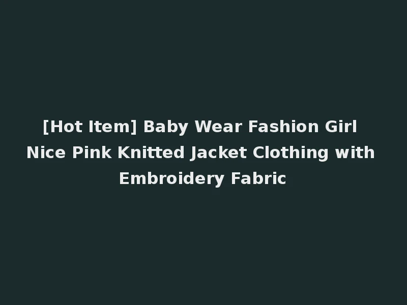 [Hot Item] Baby Wear Fashion Girl Nice Pink Knitted Jacket Clothing with Embroidery Fabric
