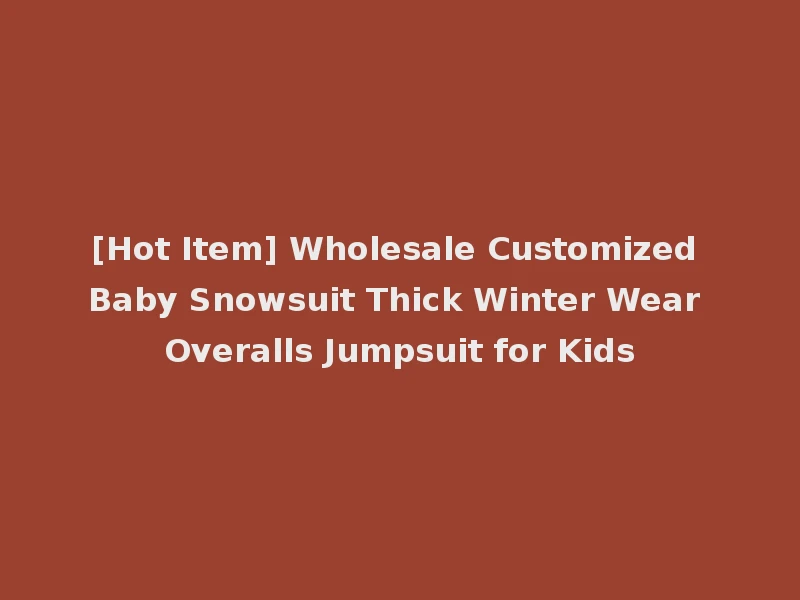[Hot Item] Wholesale Customized Baby Snowsuit Thick Winter Wear Overalls Jumpsuit for Kids