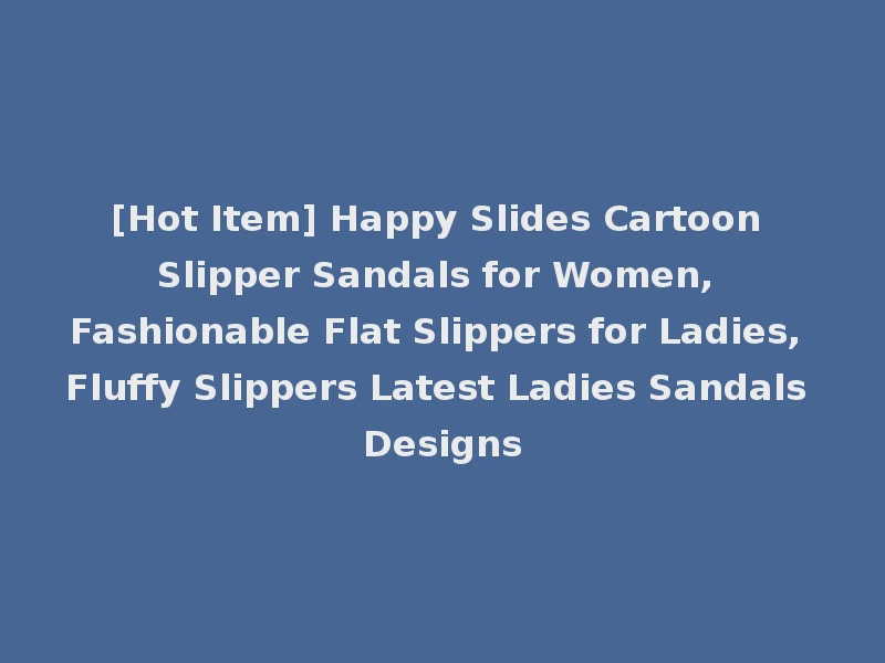 [Hot Item] Happy Slides Cartoon Slipper Sandals for Women, Fashionable Flat Slippers for Ladies, Fluffy Slippers Latest Ladies Sandals Designs
