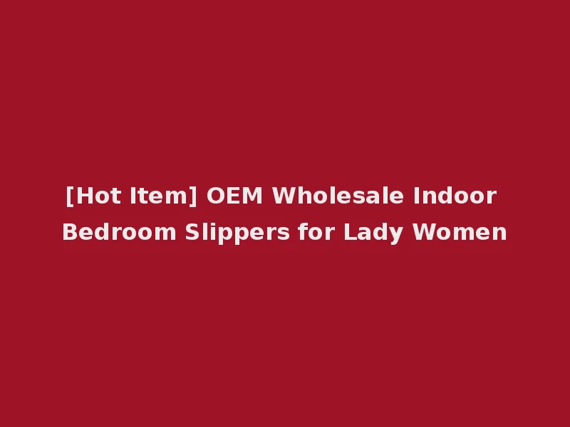[Hot Item] OEM Wholesale Indoor Bedroom Slippers for Lady Women