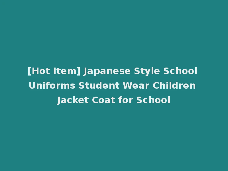 [Hot Item] Japanese Style School Uniforms Student Wear Children Jacket Coat for School