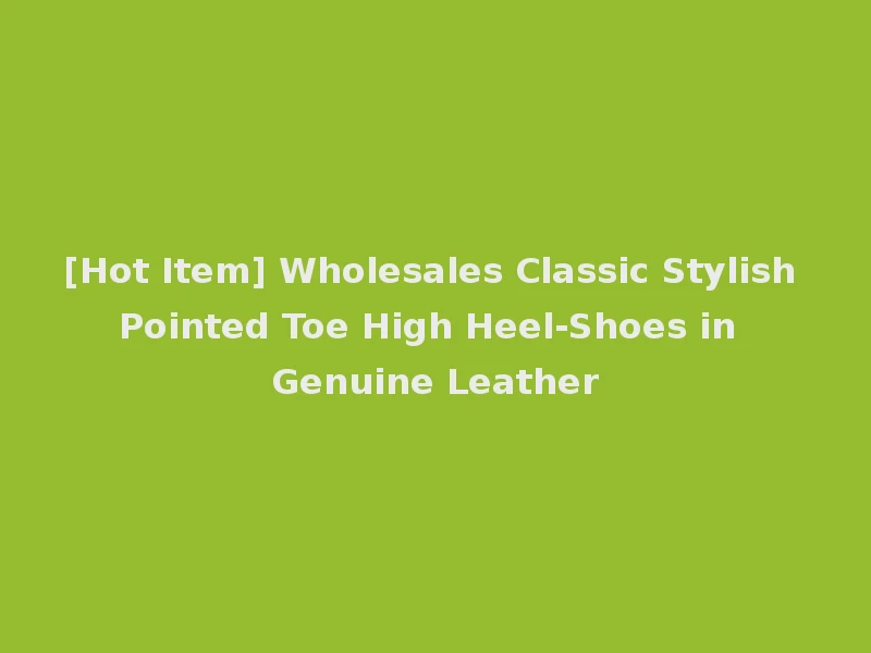 [Hot Item] Wholesales Classic Stylish Pointed Toe High Heel-Shoes in Genuine Leather