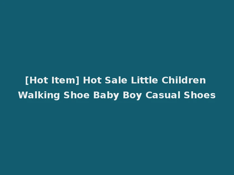 [Hot Item] Hot Sale Little Children Walking Shoe Baby Boy Casual Shoes
