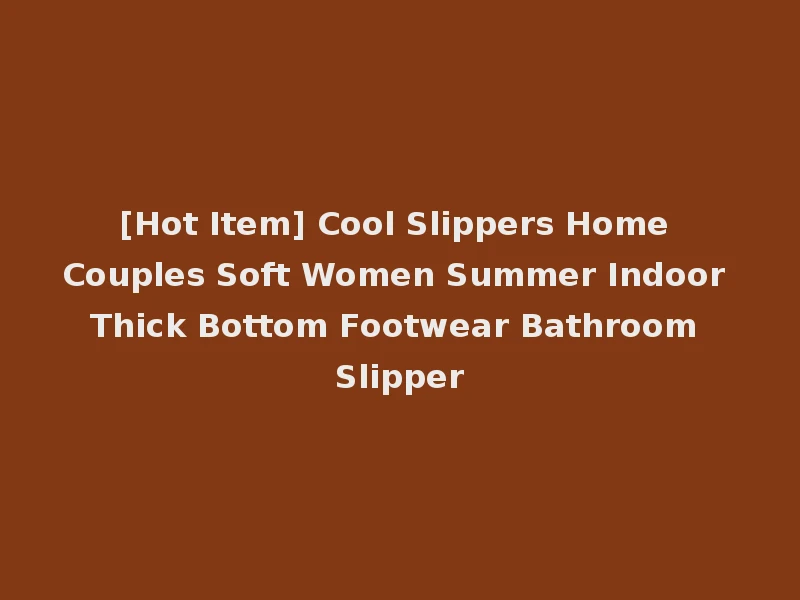 [Hot Item] Cool Slippers Home Couples Soft Women Summer Indoor Thick Bottom Footwear Bathroom Slipper