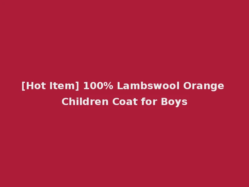 [Hot Item] 100% Lambswool Orange Children Coat for Boys