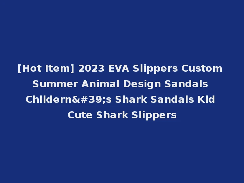 [Hot Item] 2023 EVA Slippers Custom Summer Animal Design Sandals Childern's Shark Sandals Kid Cute Shark Slippers