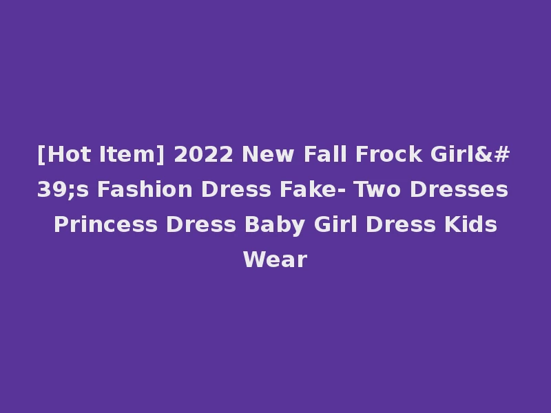 [Hot Item] 2022 New Fall Frock Girl's Fashion Dress Fake- Two Dresses Princess Dress Baby Girl Dress Kids Wear