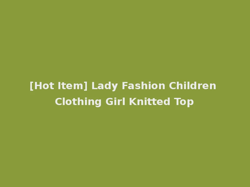 [Hot Item] Lady Fashion Children Clothing Girl Knitted Top