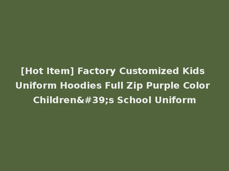 [Hot Item] Factory Customized Kids Uniform Hoodies Full Zip Purple Color Children's School Uniform
