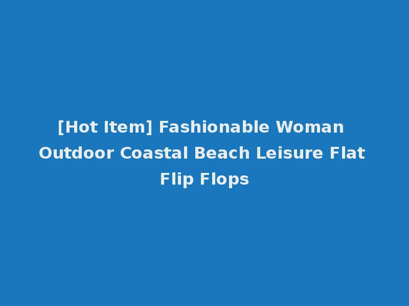 [Hot Item] Fashionable Woman Outdoor Coastal Beach Leisure Flat Flip Flops