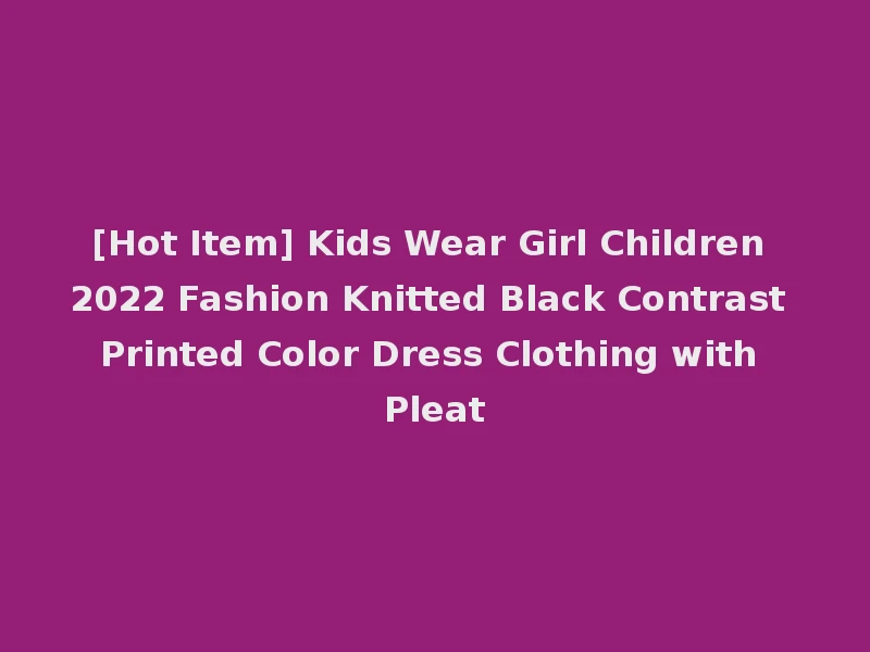 [Hot Item] Kids Wear Girl Children 2022 Fashion Knitted Black Contrast Printed Color Dress Clothing with Pleat