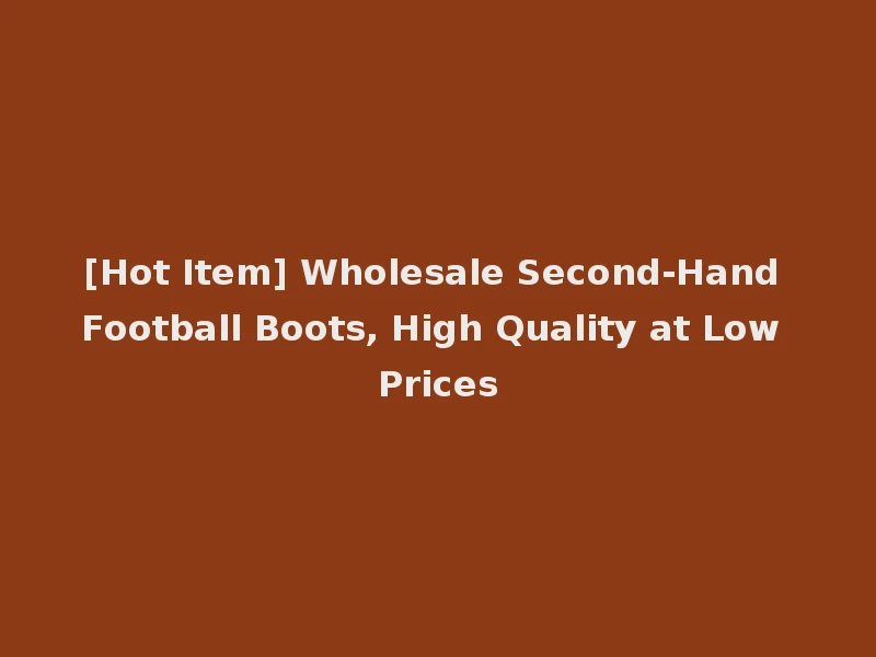 [Hot Item] Wholesale Second-Hand Football Boots, High Quality at Low Prices
