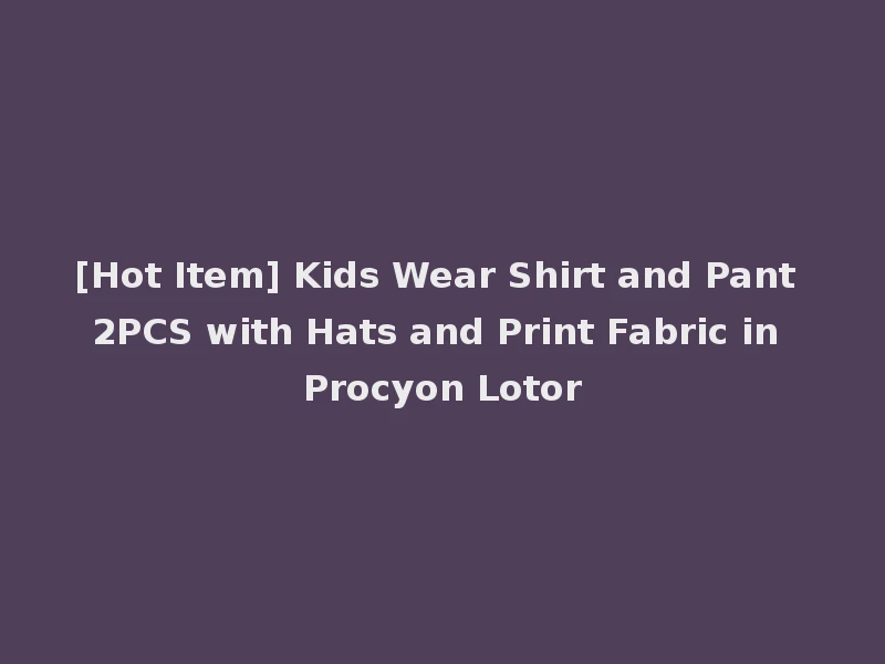 [Hot Item] Kids Wear Shirt and Pant 2PCS with Hats and Print Fabric in Procyon Lotor