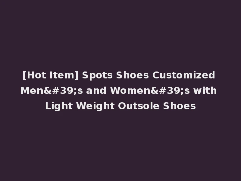 [Hot Item] Spots Shoes Customized Men's and Women's with Light Weight Outsole Shoes